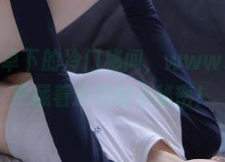 安卓下的冷门秘闻，www.17上竟然藏着这样的小秘密！