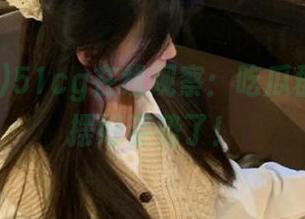 51cg在线观察：吃瓜群众已经摆好姿势了！