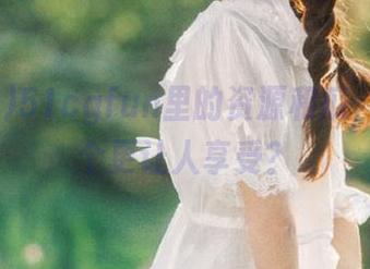 51cgfun里的资源和瓜，究竟哪个更让人享受？