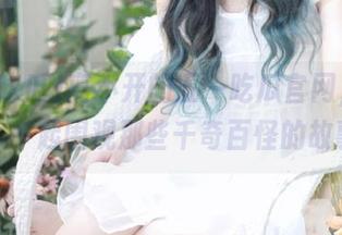 离不开的五一吃瓜官网，快下载，一起围观那些千奇百怪的故事！