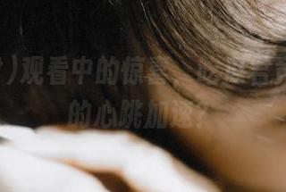 观看中的惊喜，吃瓜君竟然让我的心跳加速？