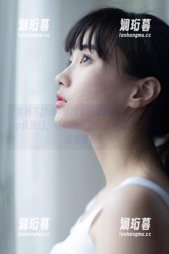 黑料不打烊so的秘密：用app传送门，带你瞬间到达八卦爆点！想知道低调不？